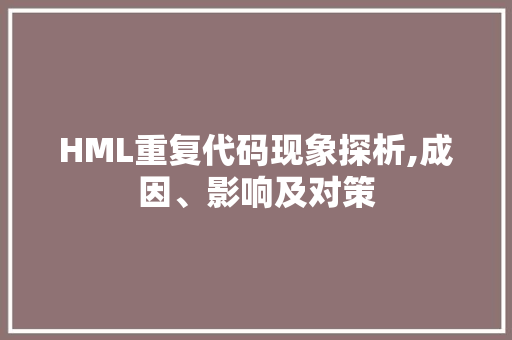 HML重复代码现象探析,成因、影响及对策 HML重复代码现象探析,成因、影响及对策 百度算法