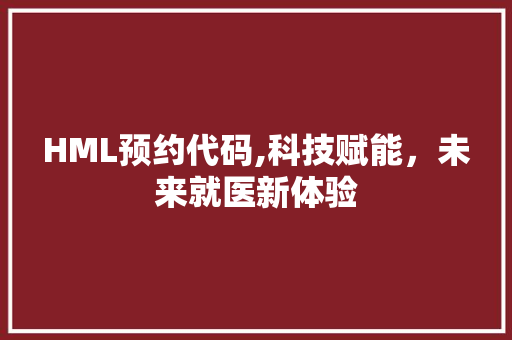 HML预约代码,科技赋能，未来就医新体验