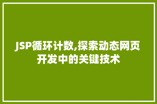 JSP循环计数,探索动态网页开发中的关键技术