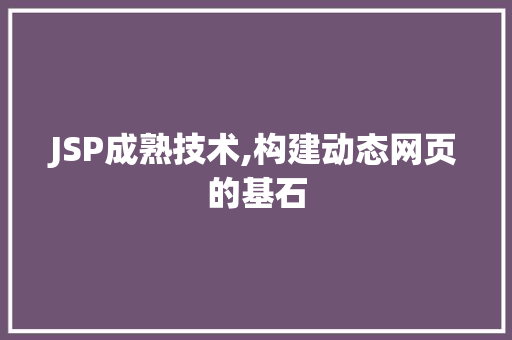 JSP成熟技术,构建动态网页的基石 JSP成熟技术,构建动态网页的基石 英文谷歌算法