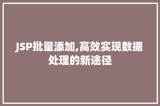 JSP批量添加,高效实现数据处理的新途径 JSP批量添加,高效实现数据处理的新途径 seo技术