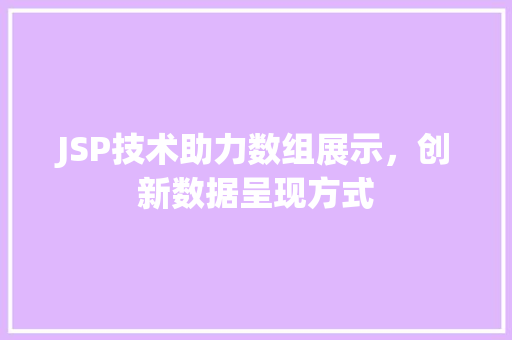 JSP技术助力数组展示，创新数据呈现方式