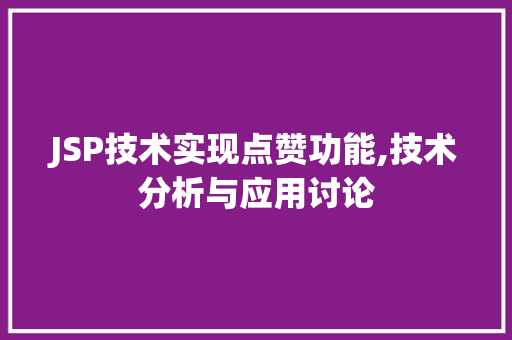 JSP技术实现点赞功能,技术分析与应用讨论