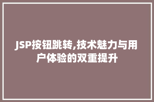 JSP按钮跳转,技术魅力与用户体验的双重提升 JSP按钮跳转,技术魅力与用户体验的双重提升 网站开发
