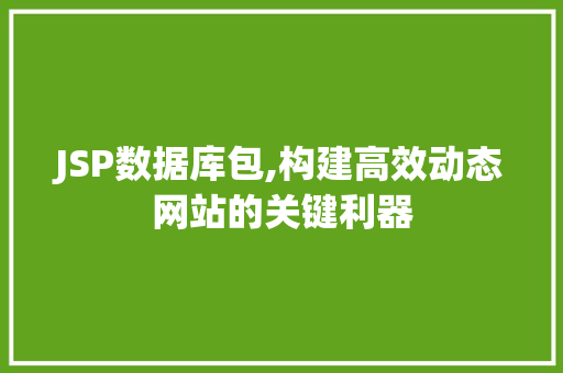 JSP数据库包,构建高效动态网站的关键利器