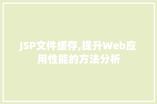 JSP文件缓存,提升Web应用性能的方法分析