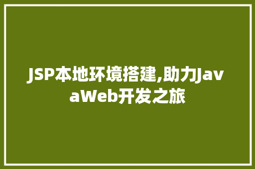 JSP本地环境搭建,助力JavaWeb开发之旅 JSP本地环境搭建,助力JavaWeb开发之旅 小程序开发