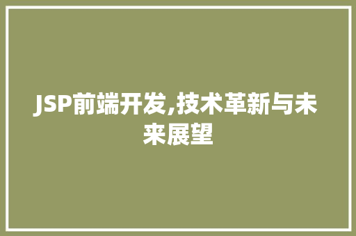 JSP前端开发,技术革新与未来展望 JSP前端开发,技术革新与未来展望 头条优化