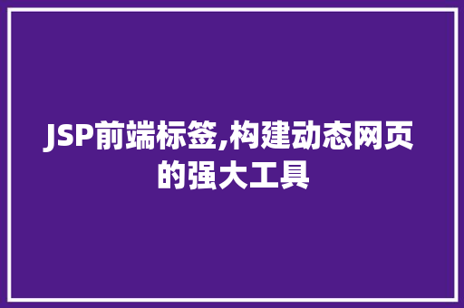JSP前端标签,构建动态网页的强大工具