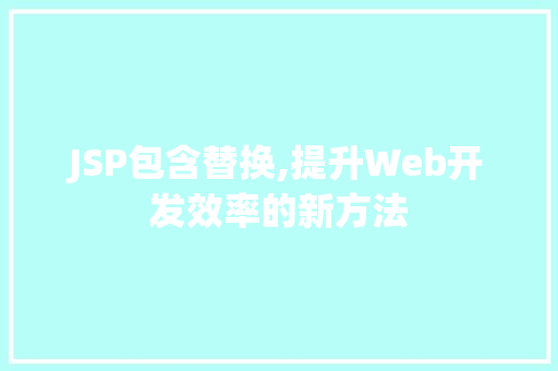JSP包含替换,提升Web开发效率的新方法