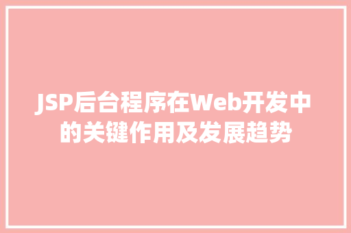 JSP后台程序在Web开发中的关键作用及发展趋势