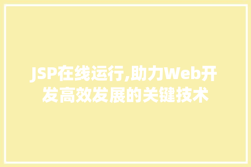 JSP在线运行,助力Web开发高效发展的关键技术 JSP在线运行,助力Web开发高效发展的关键技术 360搜优化