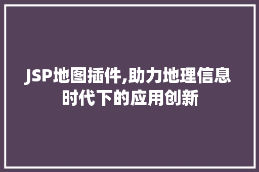 JSP地图插件,助力地理信息时代下的应用创新 JSP地图插件,助力地理信息时代下的应用创新 英文谷歌算法