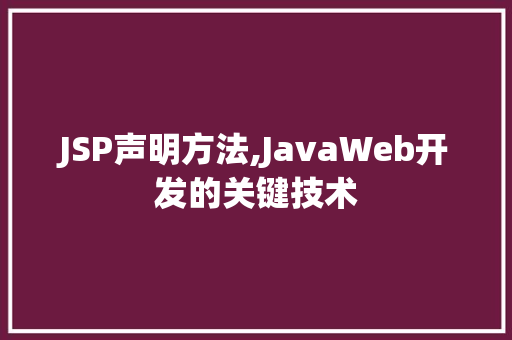 JSP声明方法,JavaWeb开发的关键技术 JSP声明方法,JavaWeb开发的关键技术 搜狗优化