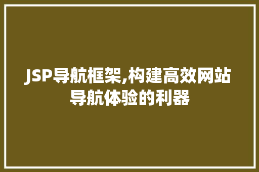 JSP导航框架,构建高效网站导航体验的利器 JSP导航框架,构建高效网站导航体验的利器 网站开发