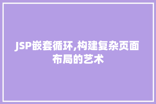 JSP嵌套循环,构建复杂页面布局的艺术 JSP嵌套循环,构建复杂页面布局的艺术 AI技术学习