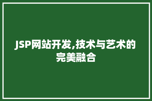 JSP网站开发,技术与艺术的完美融合 JSP网站开发,技术与艺术的完美融合 小程序开发