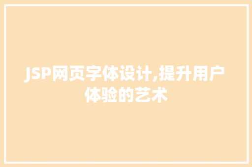 JSP网页字体设计,提升用户体验的艺术 JSP网页字体设计,提升用户体验的艺术 seo技术