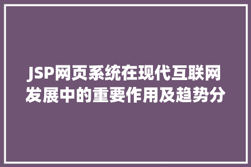 JSP网页系统在现代互联网发展中的重要作用及趋势分析
