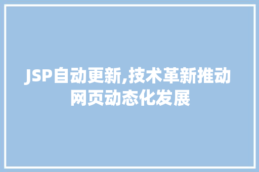 JSP自动更新,技术革新推动网页动态化发展 JSP自动更新,技术革新推动网页动态化发展 AI技术学习