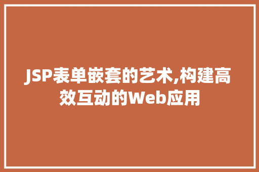 JSP表单嵌套的艺术,构建高效互动的Web应用