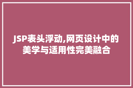JSP表头浮动,网页设计中的美学与适用性完美融合 JSP表头浮动,网页设计中的美学与适用性完美融合 英文谷歌算法