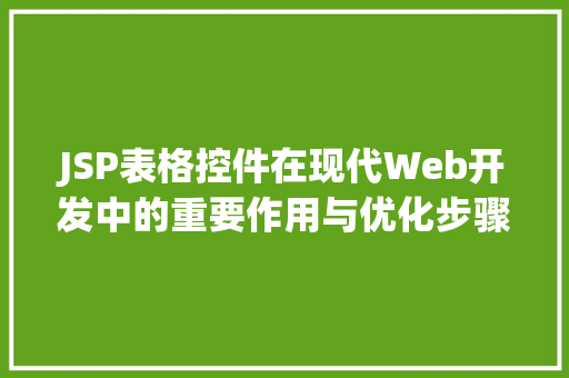 JSP表格控件在现代Web开发中的重要作用与优化步骤