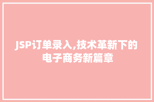 JSP订单录入,技术革新下的电子商务新篇章 JSP订单录入,技术革新下的电子商务新篇章 英文谷歌算法