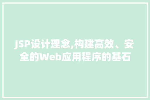 JSP设计理念,构建高效、安全的Web应用程序的基石