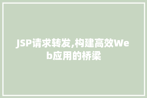 JSP请求转发,构建高效Web应用的桥梁