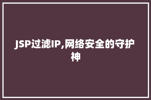 JSP过滤IP,网络安全的守护神 JSP过滤IP,网络安全的守护神 AI技术学习
