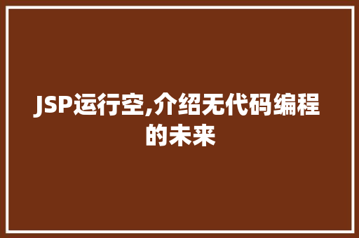 JSP运行空,介绍无代码编程的未来 JSP运行空,介绍无代码编程的未来 seo技术