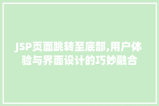 JSP页面跳转至底部,用户体验与界面设计的巧妙融合 JSP页面跳转至底部,用户体验与界面设计的巧妙融合 小程序开发