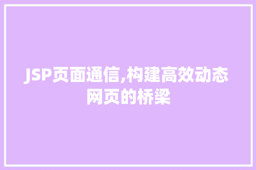 JSP页面通信,构建高效动态网页的桥梁 JSP页面通信,构建高效动态网页的桥梁 头条优化