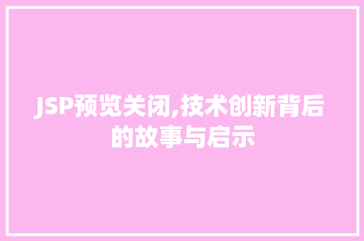 JSP预览关闭,技术创新背后的故事与启示
