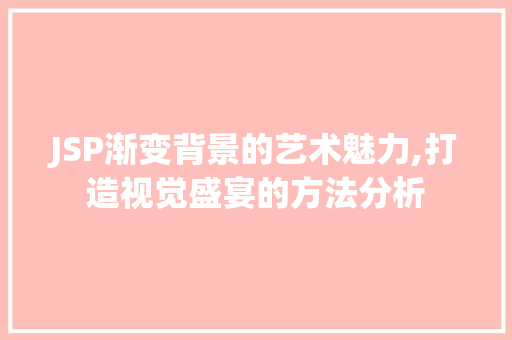 JSP渐变背景的艺术魅力,打造视觉盛宴的方法分析