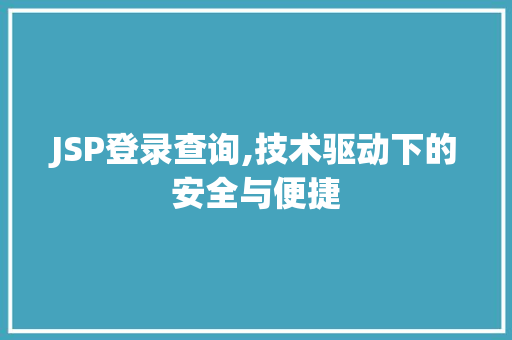 JSP登录查询,技术驱动下的安全与便捷 JSP登录查询,技术驱动下的安全与便捷 360搜优化