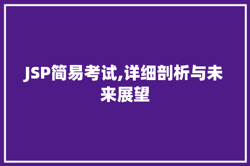 JSP简易考试,详细剖析与未来展望 JSP简易考试,详细剖析与未来展望 小程序开发