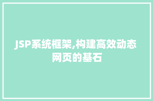 JSP系统框架,构建高效动态网页的基石 JSP系统框架,构建高效动态网页的基石 头条优化