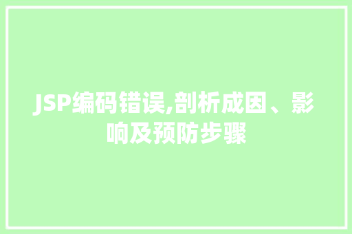 JSP编码错误,剖析成因、影响及预防步骤