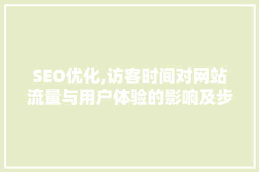 SEO优化,访客时间对网站流量与用户体验的影响及步骤