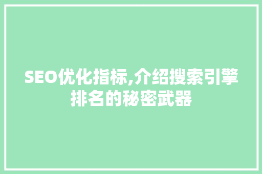 SEO优化指标,介绍搜索引擎排名的秘密武器 SEO优化指标,介绍搜索引擎排名的秘密武器 AI技术学习