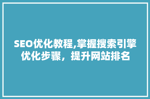 SEO优化教程,掌握搜索引擎优化步骤，提升网站排名 SEO优化教程,掌握搜索引擎优化步骤，提升网站排名 英文谷歌算法