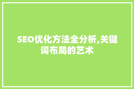 SEO优化方法全分析,关键词布局的艺术 SEO优化方法全分析,关键词布局的艺术 AI技术学习