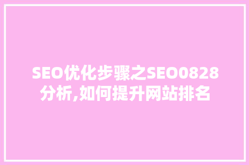 SEO优化步骤之SEO0828分析,如何提升网站排名 SEO优化步骤之SEO0828分析,如何提升网站排名 seo技术