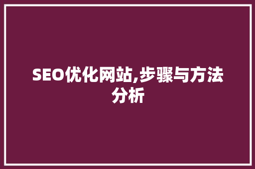 SEO优化网站,步骤与方法分析 SEO优化网站,步骤与方法分析 seo技术