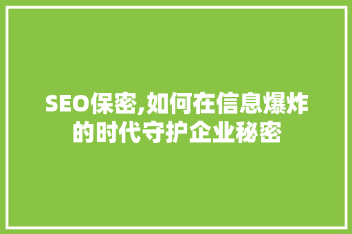 SEO保密,如何在信息爆炸的时代守护企业秘密