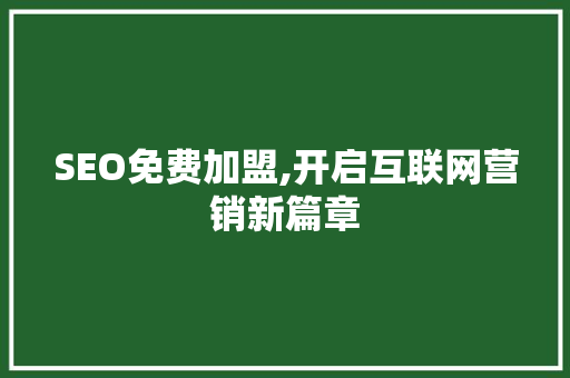 SEO免费加盟,开启互联网营销新篇章 SEO免费加盟,开启互联网营销新篇章 英文谷歌算法