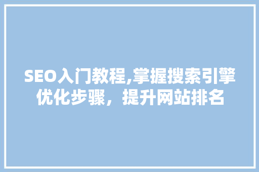 SEO入门教程,掌握搜索引擎优化步骤，提升网站排名 SEO入门教程,掌握搜索引擎优化步骤，提升网站排名 seo技术