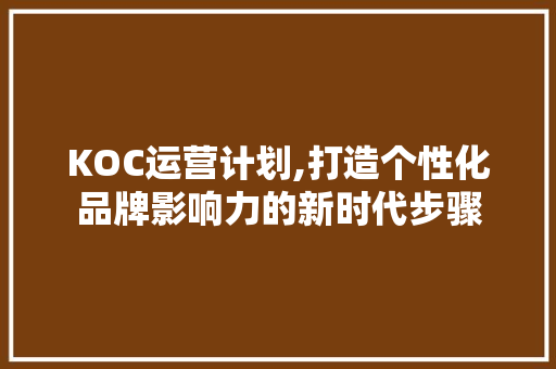 KOC运营计划,打造个性化品牌影响力的新时代步骤